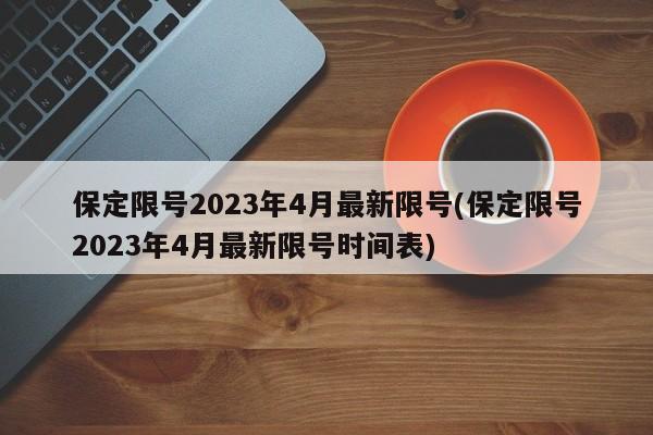 保定限号2023年4月最新限号(保定限号2023年4月最新限号时间表)