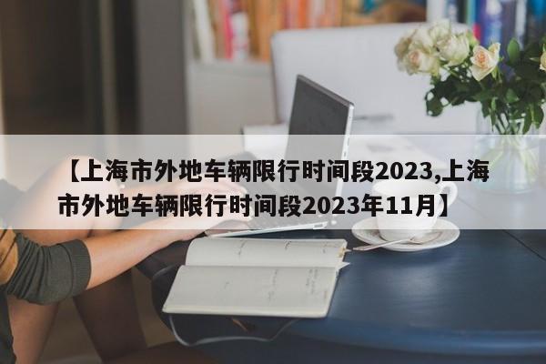 【上海市外地车辆限行时间段2023,上海市外地车辆限行时间段2023年11月】