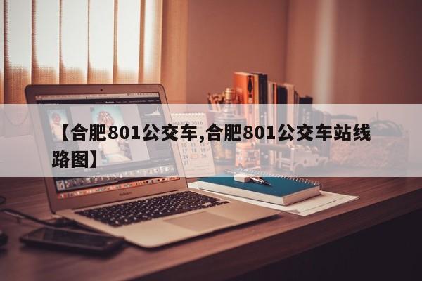 【合肥801公交车,合肥801公交车站线路图】