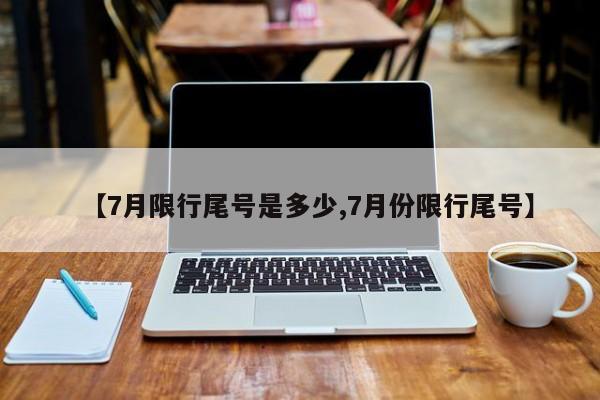 【7月限行尾号是多少,7月份限行尾号】