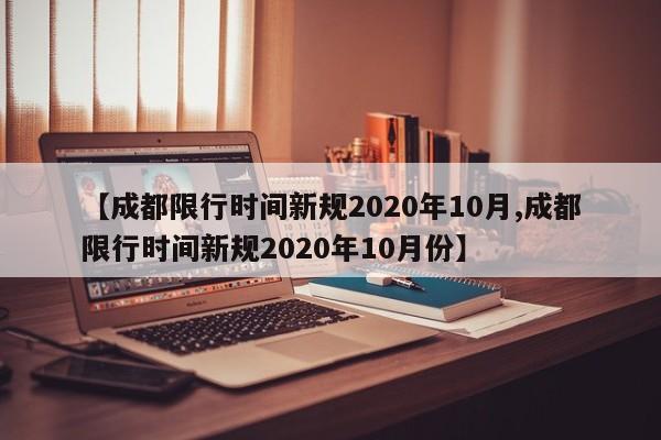 【成都限行时间新规2020年10月,成都限行时间新规2020年10月份】