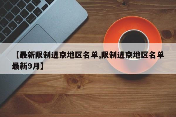 【最新限制进京地区名单,限制进京地区名单最新9月】