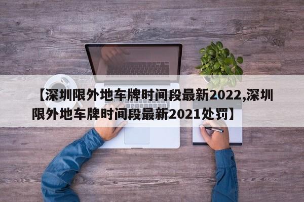 【深圳限外地车牌时间段最新2022,深圳限外地车牌时间段最新2021处罚】