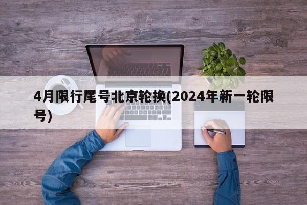 4月限行尾号北京轮换(2024年新一轮限号)