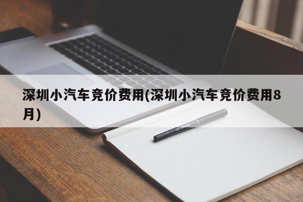 深圳小汽车竞价费用(深圳小汽车竞价费用8月)