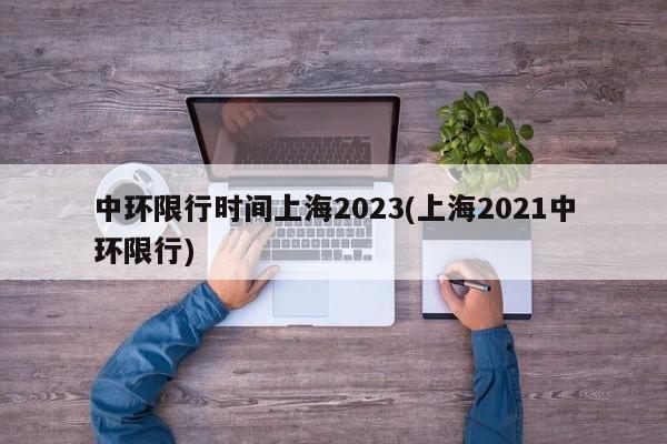 中环限行时间上海2023(上海2021中环限行)