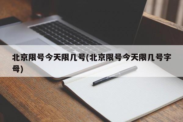 北京限号今天限几号(北京限号今天限几号字母)