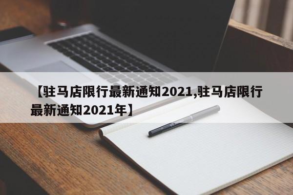 【驻马店限行最新通知2021,驻马店限行最新通知2021年】