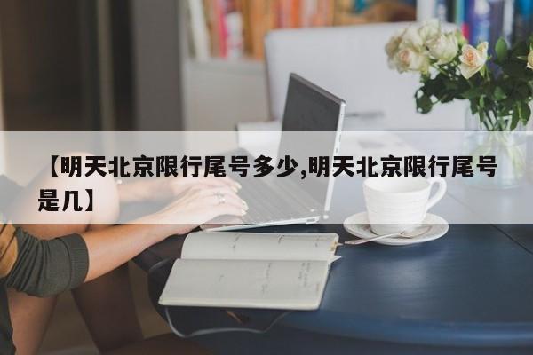 【明天北京限行尾号多少,明天北京限行尾号是几】