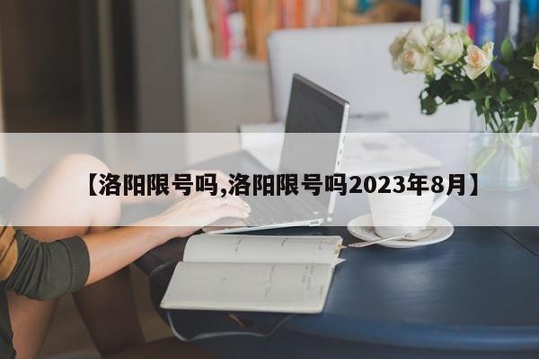 【洛阳限号吗,洛阳限号吗2023年8月】