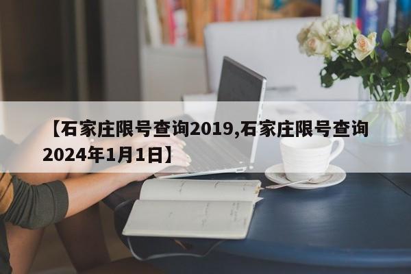 【石家庄限号查询2019,石家庄限号查询2024年1月1日】