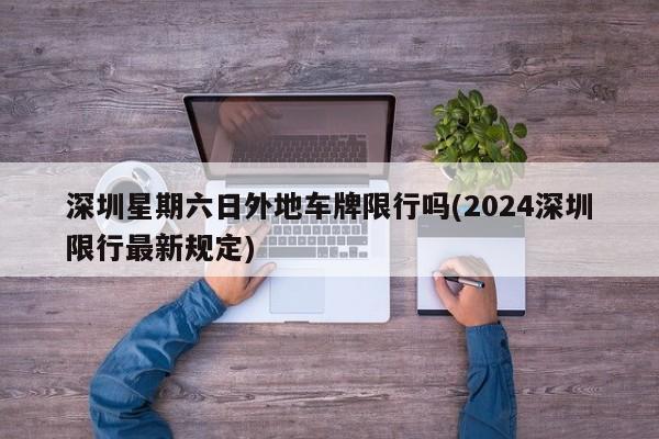 深圳星期六日外地车牌限行吗(2024深圳限行最新规定)