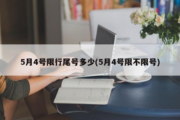 5月4号限行尾号多少(5月4号限不限号)