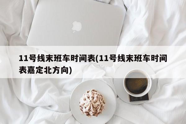 11号线末班车时间表(11号线末班车时间表嘉定北方向)