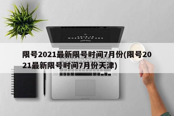 限号2021最新限号时间7月份(限号2021最新限号时间7月份天津)