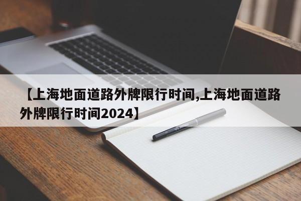 【上海地面道路外牌限行时间,上海地面道路外牌限行时间2024】