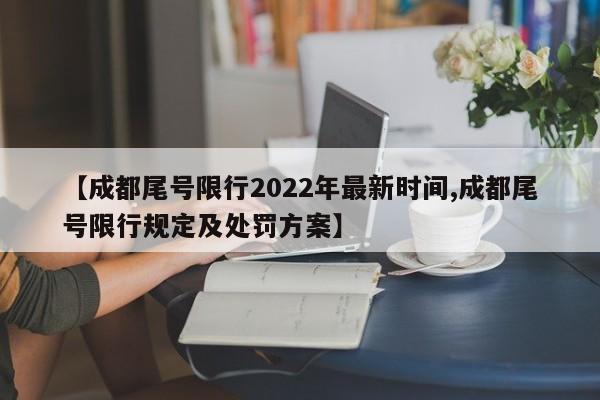 【成都尾号限行2022年最新时间,成都尾号限行规定及处罚方案】