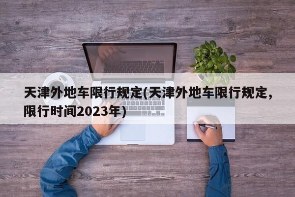 天津外地车限行规定(天津外地车限行规定,限行时间2023年)