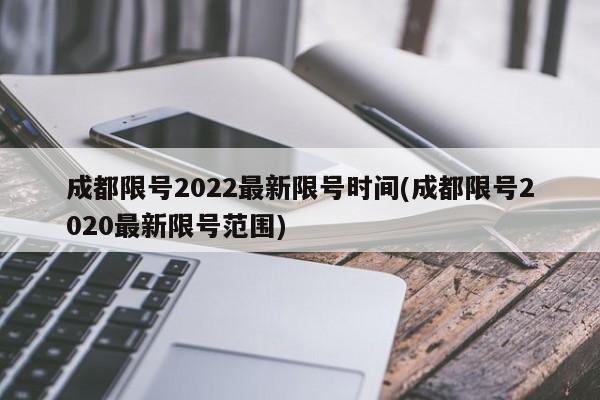 成都限号2022最新限号时间(成都限号2020最新限号范围)