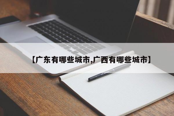 【广东有哪些城市,广西有哪些城市】