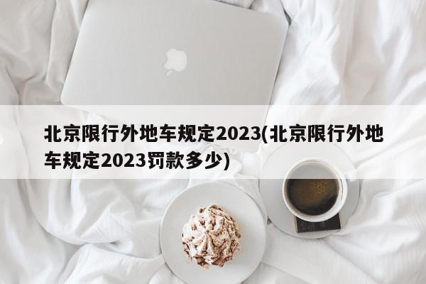 北京限行外地车规定2023(北京限行外地车规定2023罚款多少)