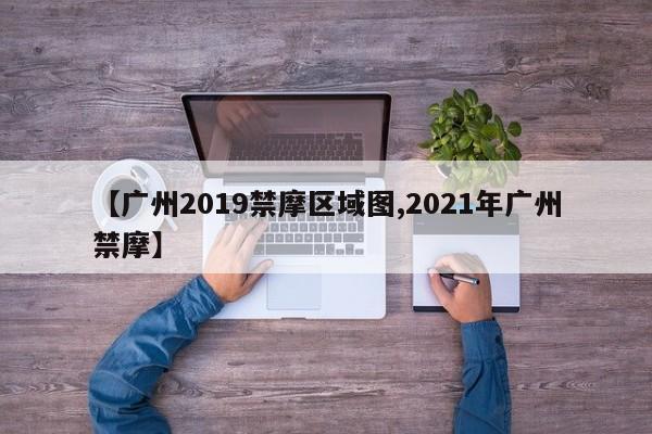 【广州2019禁摩区域图,2021年广州禁摩】