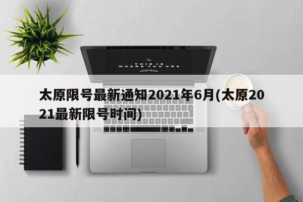 太原限号最新通知2021年6月(太原2021最新限号时间)