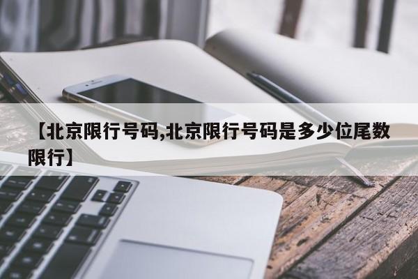 【北京限行号码,北京限行号码是多少位尾数限行】