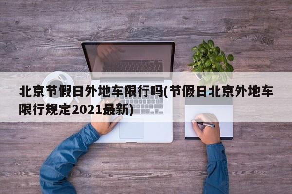 北京节假日外地车限行吗(节假日北京外地车限行规定2021最新)