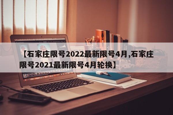 【石家庄限号2022最新限号4月,石家庄限号2021最新限号4月轮换】