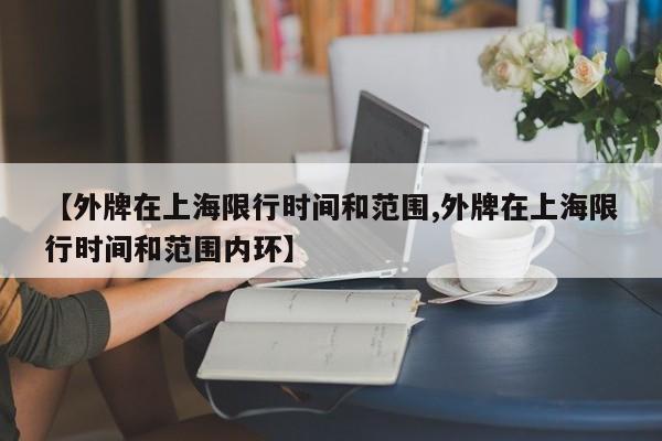 【外牌在上海限行时间和范围,外牌在上海限行时间和范围内环】