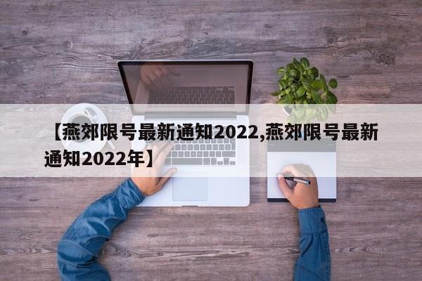 【燕郊限号最新通知2022,燕郊限号最新通知2022年】