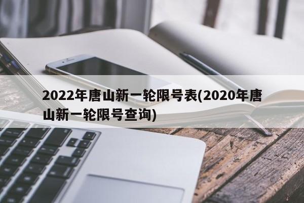 2022年唐山新一轮限号表(2020年唐山新一轮限号查询)