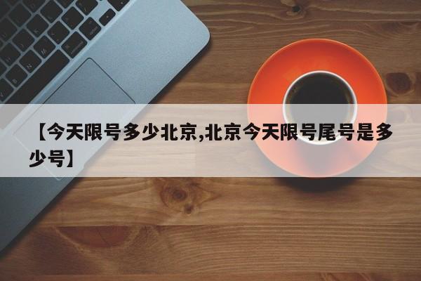 【今天限号多少北京,北京今天限号尾号是多少号】