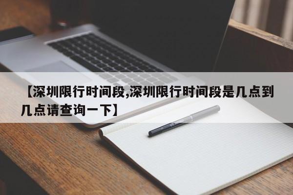 【深圳限行时间段,深圳限行时间段是几点到几点请查询一下】