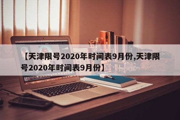 【天津限号2020年时间表9月份,天津限号2020年时间表9月份】