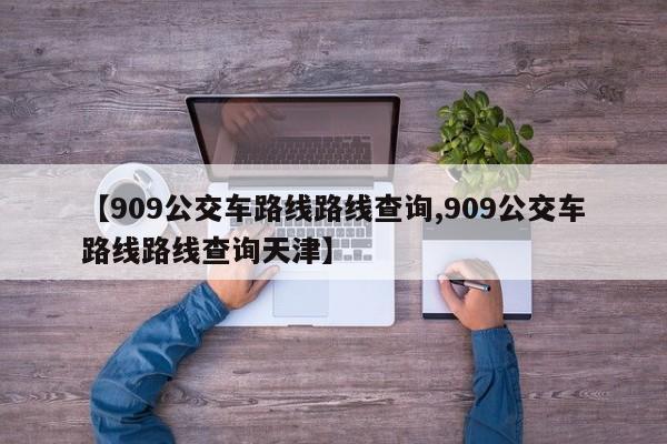 【909公交车路线路线查询,909公交车路线路线查询天津】