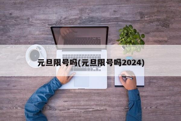 元旦限号吗(元旦限号吗2024)