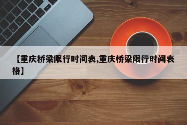 【重庆桥梁限行时间表,重庆桥梁限行时间表格】