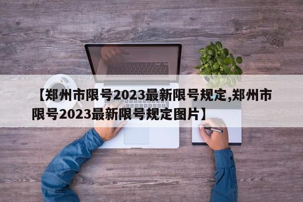 【郑州市限号2023最新限号规定,郑州市限号2023最新限号规定图片】