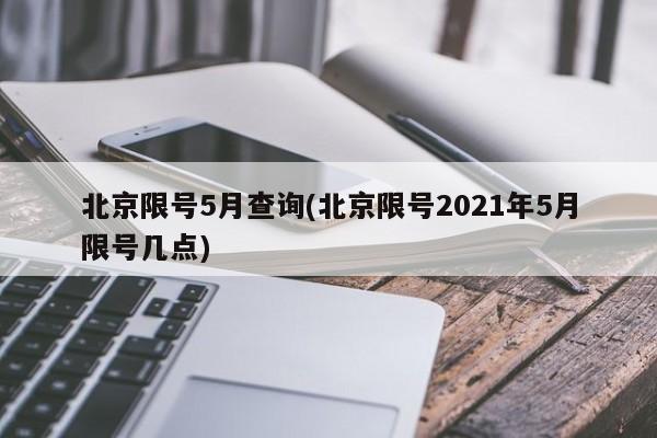 北京限号5月查询(北京限号2021年5月限号几点)