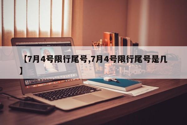 【7月4号限行尾号,7月4号限行尾号是几】