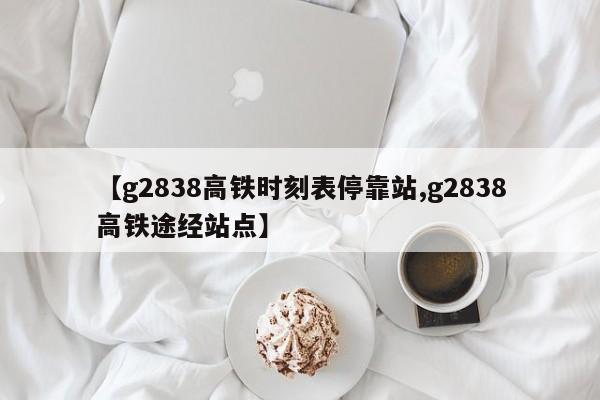 【g2838高铁时刻表停靠站,g2838高铁途经站点】