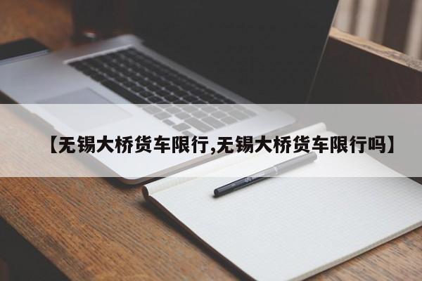 【无锡大桥货车限行,无锡大桥货车限行吗】