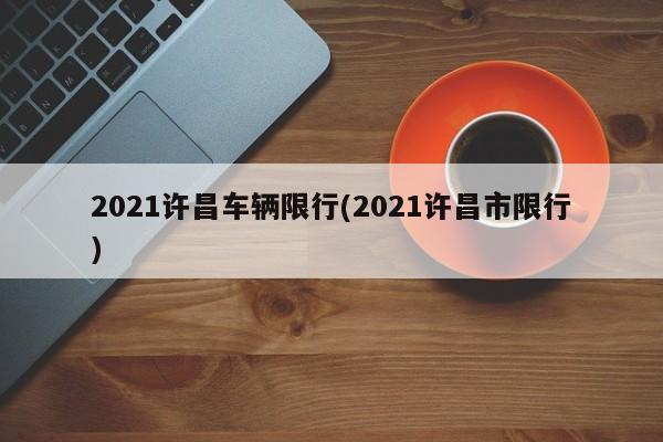 2021许昌车辆限行(2021许昌市限行)