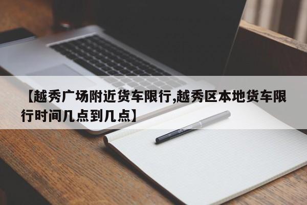 【越秀广场附近货车限行,越秀区本地货车限行时间几点到几点】