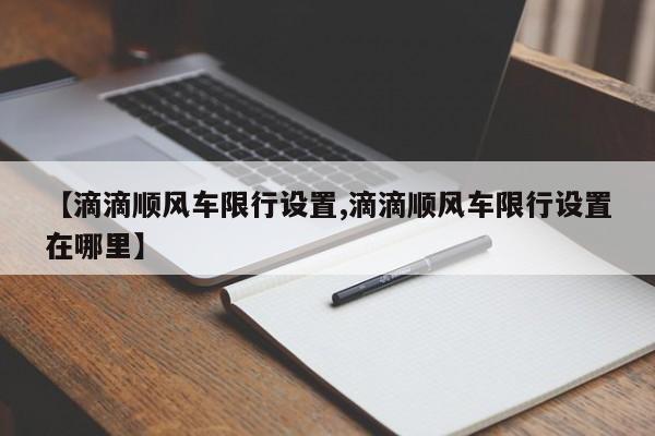 【滴滴顺风车限行设置,滴滴顺风车限行设置在哪里】