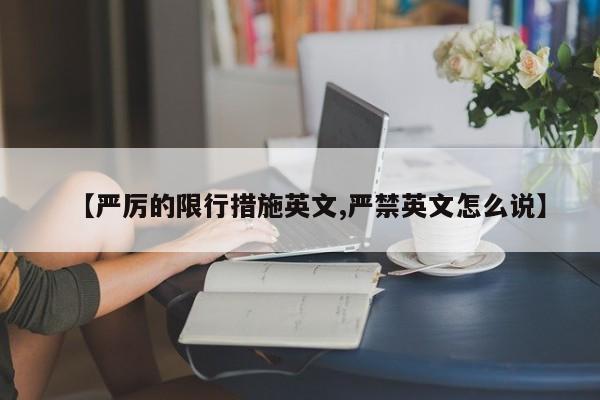 【严厉的限行措施英文,严禁英文怎么说】