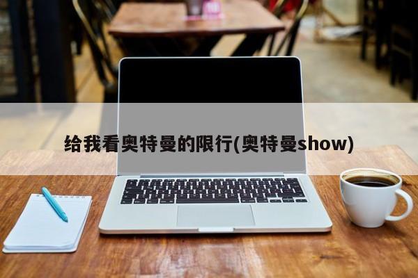 给我看奥特曼的限行(奥特曼show)