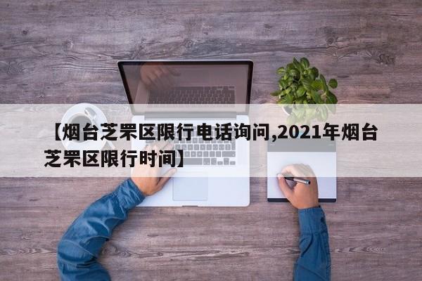 【烟台芝罘区限行电话询问,2021年烟台芝罘区限行时间】